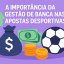 A Importância da Gestão de Banca nas Apostas Desportivas